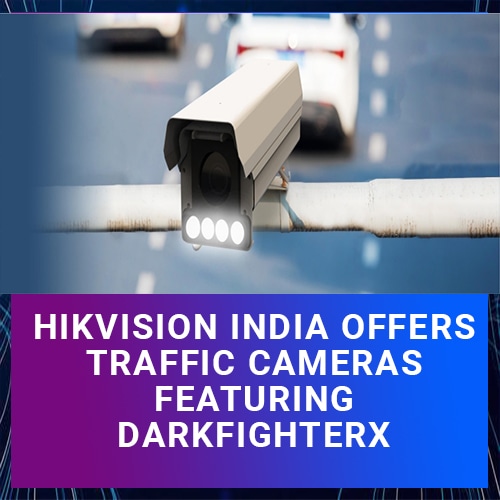 Hikvision India offers traffic cameras featuring DarkFighterX