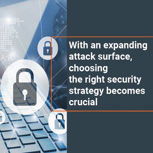 With an expanding  attack surface, choosing  the right security strategy becomes crucial