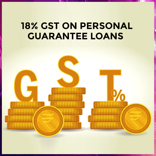 GST council may impose 18% GST on personal guarantee loans: Report