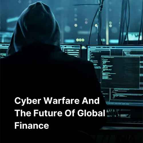 Cyber Warfare and the Future of Global Finance