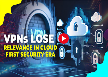VPNs Lose Relevance in Cloud-First Security Era VPNs Lose Relevance in Cloud-First Security Era