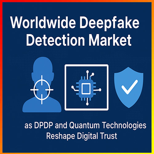 Explosive Growth Forecast in the Worldwide Deepfake Detection Market, as DPDP and Quantum Technologies Reshape Digital Trust
