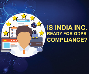 IS INDIA INC. READY FOR GDPR COMPLIANCE? IS INDIA INC. READY FOR GDPR COMPLIANCE?