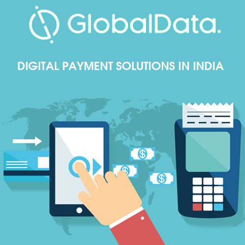 GlobalData hints at the rise of digital payment solutions in India GlobalData hints at the rise of digital payment solutions in India