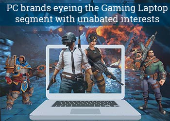 PC brands eyeing the Gaming Laptop segment with unabated interests PC brands eyeing the Gaming Laptop segment with unabated interests