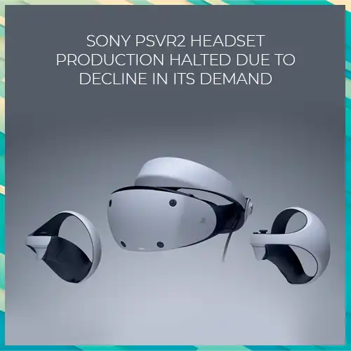 Sony PSVR2 headset production halted due to decline in its demand Sony PSVR2 headset production halted due to decline in its demand