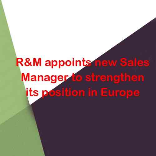 R&M appoints new Sales Manager to strengthen its position in Europe