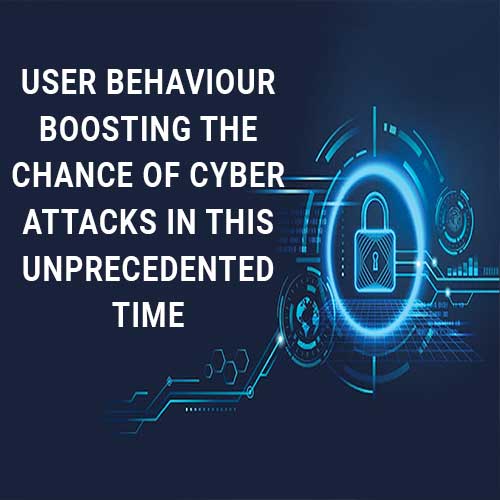User behaviour boosting the chance of cyber attacks in this unprecedented time