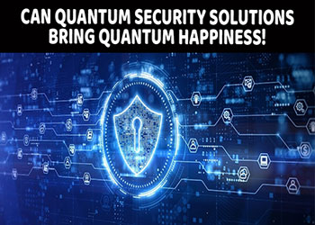 Can Quantum security solutions bring quantum happiness!