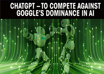 ChatGPT – to compete against Goggle’s dominance in AI