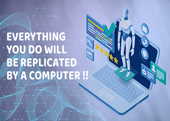Everything you do will be replicated by a computer !!